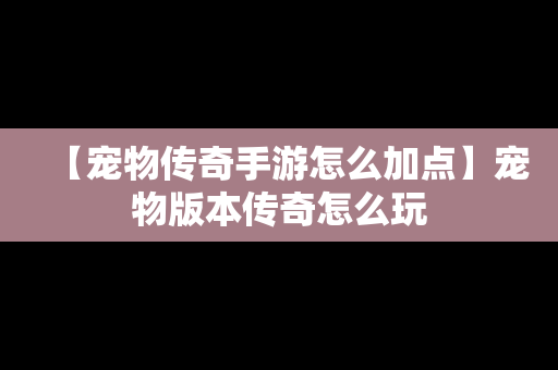 【宠物传奇手游怎么加点】宠物版本传奇怎么玩