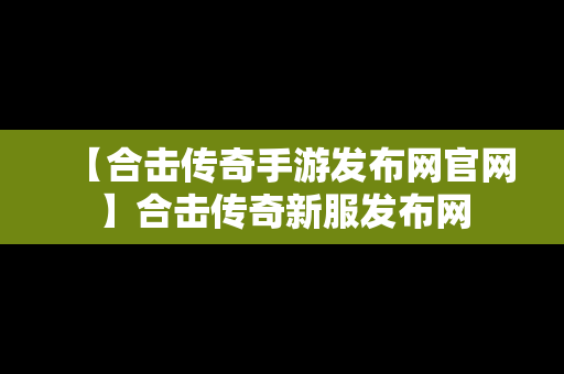 【合击传奇手游发布网官网】合击传奇新服发布网