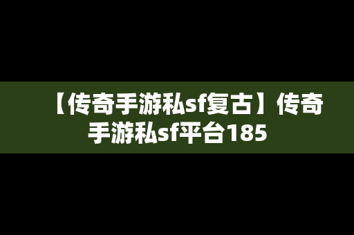 【传奇手游私sf复古】传奇手游私sf平台185