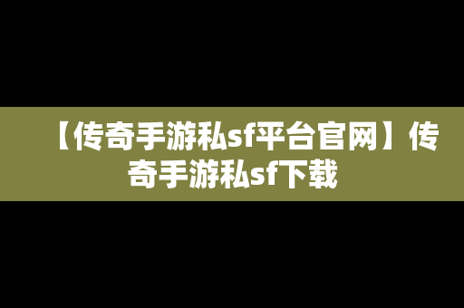 【传奇手游私sf平台官网】传奇手游私sf下载