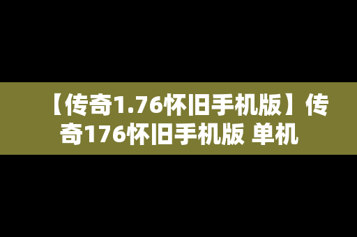 【传奇1.76怀旧手机版】传奇176怀旧手机版 单机