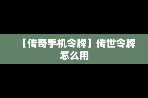 【传奇手机令牌】传世令牌怎么用