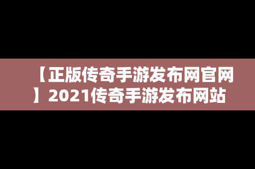 【正版传奇手游发布网官网】2021传奇手游发布网站官网