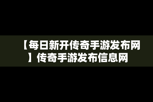 【每日新开传奇手游发布网】传奇手游发布信息网