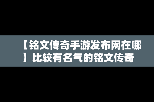 【铭文传奇手游发布网在哪】比较有名气的铭文传奇