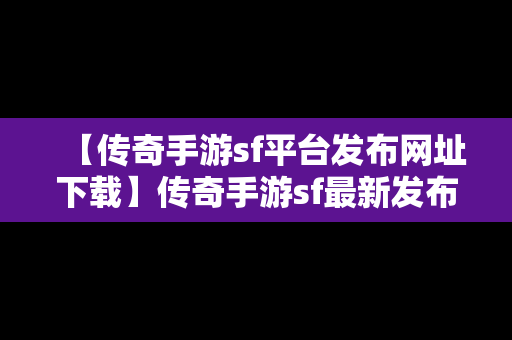 【传奇手游sf平台发布网址下载】传奇手游sf最新发布网