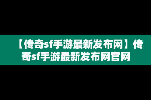 【传奇sf手游最新发布网】传奇sf手游最新发布网官网