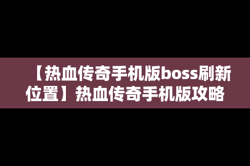 【热血传奇手机版boss刷新位置】热血传奇手机版攻略