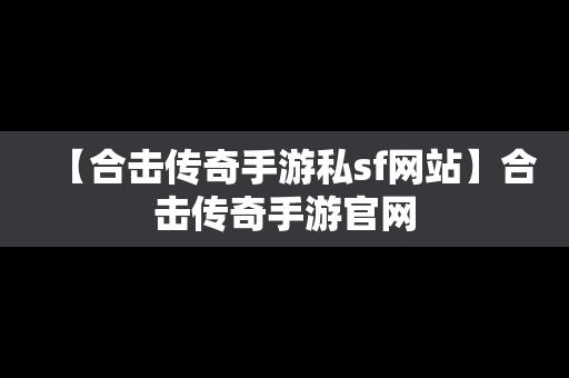 【合击传奇手游私sf网站】合击传奇手游官网