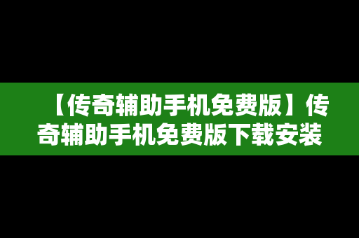 【传奇辅助手机免费版】传奇辅助手机免费版下载安装