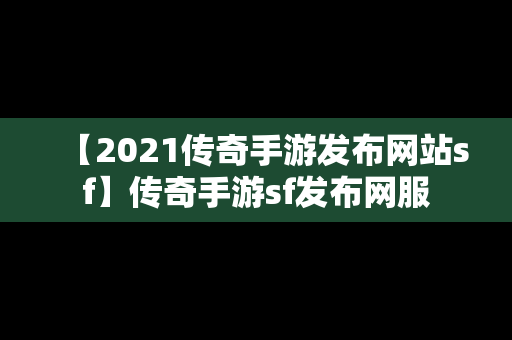 【2021传奇手游发布网站sf】传奇手游sf发布网服