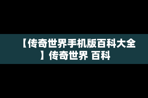 【传奇世界手机版百科大全】传奇世界 百科