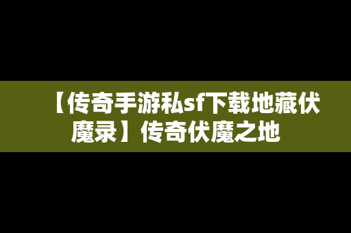 【传奇手游私sf下载地藏伏魔录】传奇伏魔之地