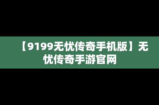 【9199无忧传奇手机版】无忧传奇手游官网