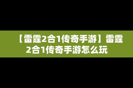 【雷霆2合1传奇手游】雷霆2合1传奇手游怎么玩