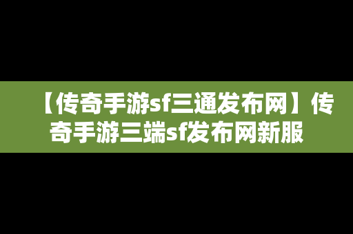 【传奇手游sf三通发布网】传奇手游三端sf发布网新服