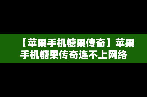 【苹果手机糖果传奇】苹果手机糖果传奇连不上网络