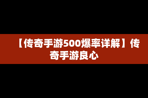 【传奇手游500爆率详解】传奇手游良心