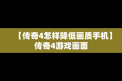 【传奇4怎样降低画质手机】传奇4游戏画面