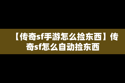 【传奇sf手游怎么捡东西】传奇sf怎么自动捡东西