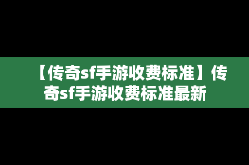 【传奇sf手游收费标准】传奇sf手游收费标准最新