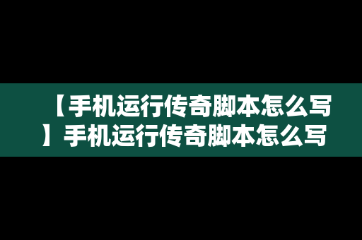 【手机运行传奇脚本怎么写】手机运行传奇脚本怎么写文件