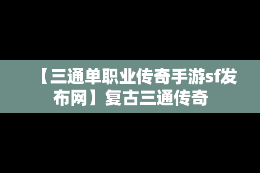 【三通单职业传奇手游sf发布网】复古三通传奇