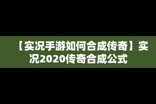 【实况手游如何合成传奇】实况2020传奇合成公式