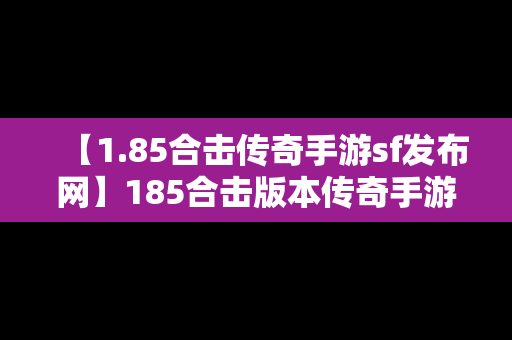 【1.85合击传奇手游sf发布网】185合击版本传奇手游