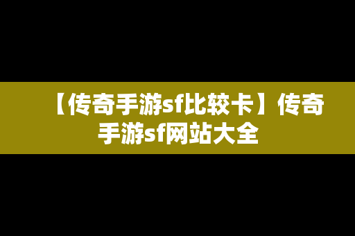 【传奇手游sf比较卡】传奇手游sf网站大全