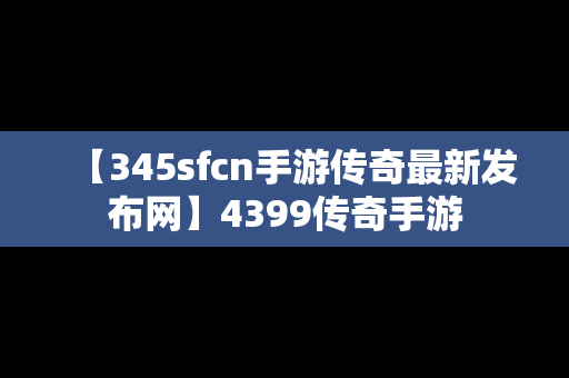 【345sfcn手游传奇最新发布网】4399传奇手游