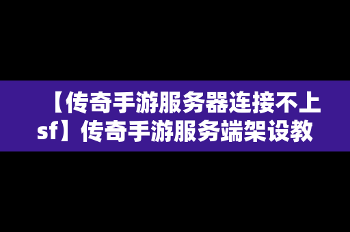 【传奇手游服务器连接不上sf】传奇手游服务端架设教程