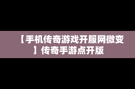 【手机传奇游戏开服网微变】传奇手游点开版