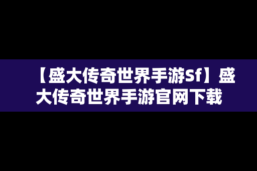 【盛大传奇世界手游Sf】盛大传奇世界手游官网下载