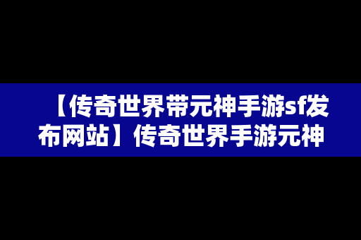 【传奇世界带元神手游sf发布网站】传奇世界手游元神版即将全服上线