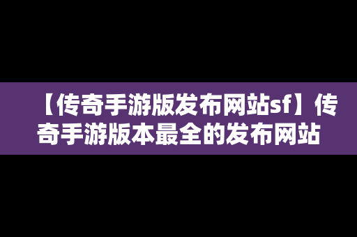 【传奇手游版发布网站sf】传奇手游版本最全的发布网站