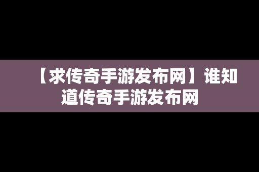 【求传奇手游发布网】谁知道传奇手游发布网