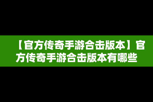 【官方传奇手游合击版本】官方传奇手游合击版本有哪些