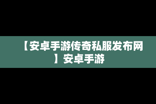 【安卓手游传奇私服发布网】安卓手游