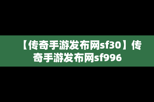 【传奇手游发布网sf30】传奇手游发布网sf996