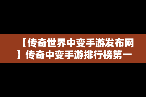 【传奇世界中变手游发布网】传奇中变手游排行榜第一名