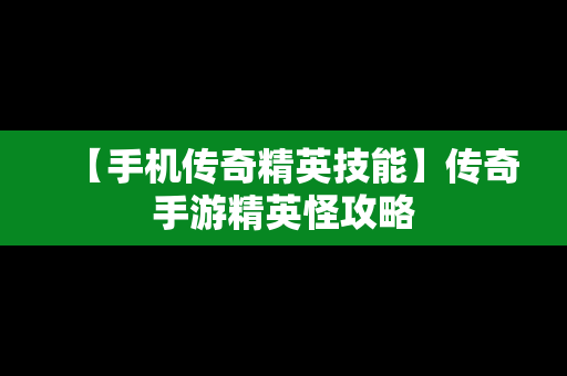 【手机传奇精英技能】传奇手游精英怪攻略