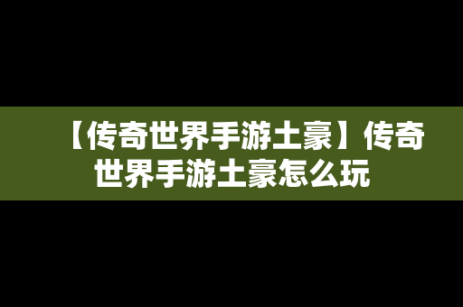 【传奇世界手游土豪】传奇世界手游土豪怎么玩