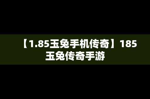 【1.85玉兔手机传奇】185玉兔传奇手游