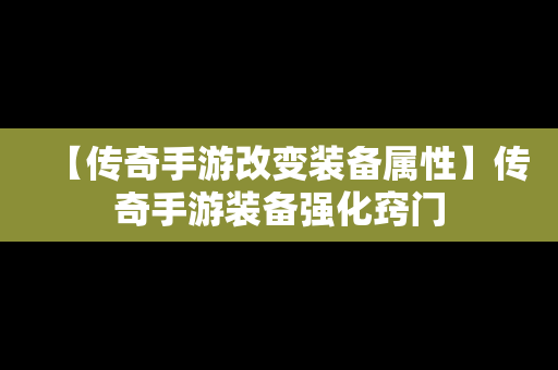 【传奇手游改变装备属性】传奇手游装备强化窍门