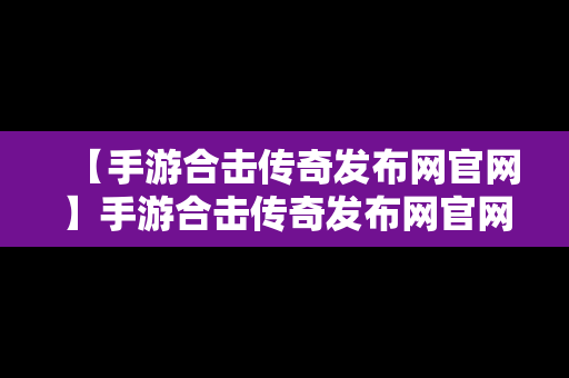 【手游合击传奇发布网官网】手游合击传奇发布网官网