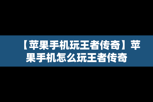 【苹果手机玩王者传奇】苹果手机怎么玩王者传奇