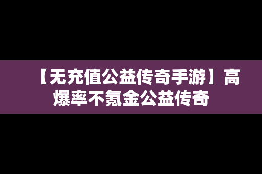 【无充值公益传奇手游】高爆率不氪金公益传奇