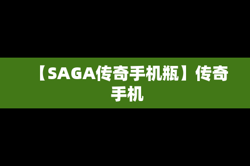 【SAGA传奇手机瓶】传奇 手机