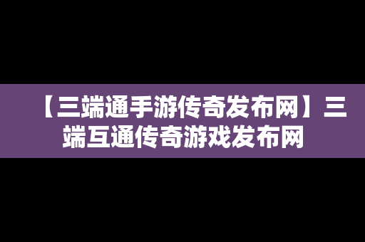 【三端通手游传奇发布网】三端互通传奇游戏发布网